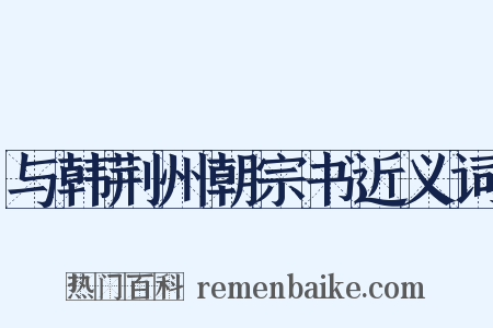 与韩荆州朝宗书近义词是什么意思的图片